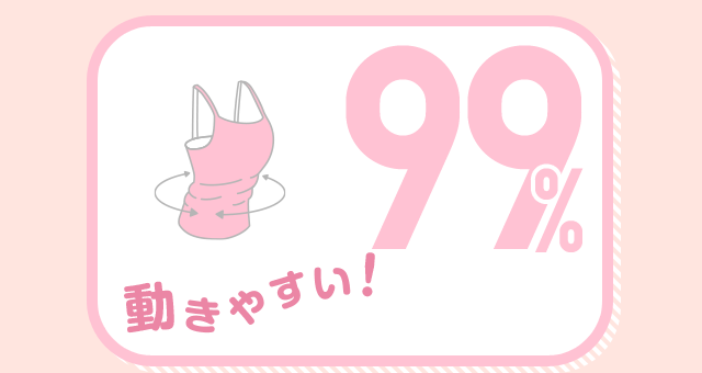 動きやすい！ 99%