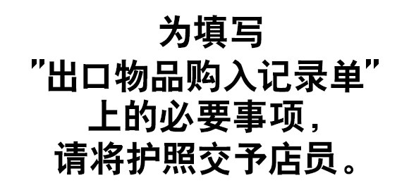 为填写“出口物品购入记录单”上的必要事项，请将护照交予店员。