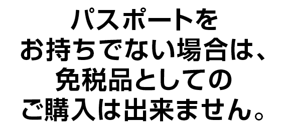 パスポートをお持ちでない場合は、免税品としてのご購入は出来ません。