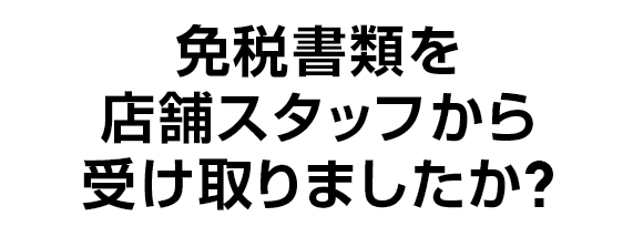 免税書類を店舗スタッフから受け取りましたか？