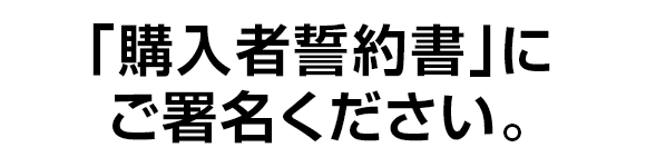 ｢購入者誓約書｣にご署名ください。