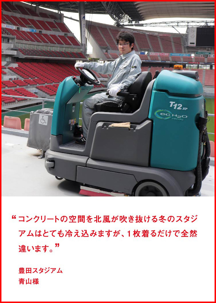 コンクリートの空間を北風が吹き抜ける冬のスタジアムはとても冷え込みますが、１枚着るだけで全然違います。 ─ 豊田スタジアム：青山様