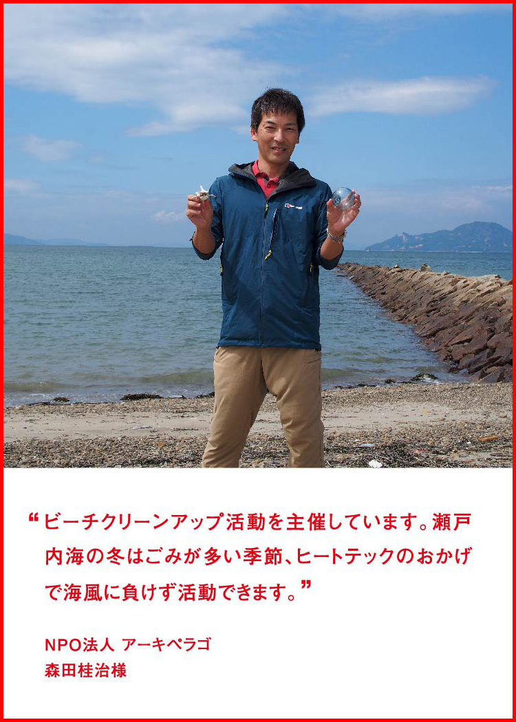 ビーチクリーンアップ活動を主催しています。瀬戸内海の冬はごみが多い季節、ヒートテックのおかげで海風に負けず活動できます。 ─ NPO法人 アーキペラゴ：森田桂治様