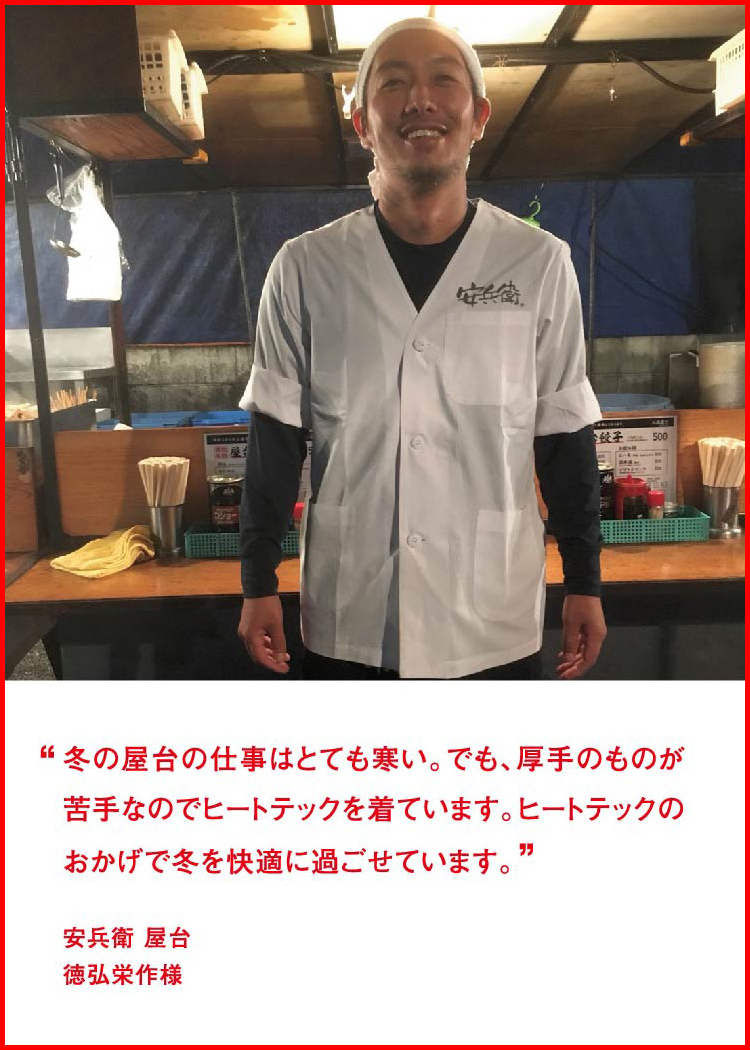 冬の屋台の仕事はとても寒い。でも、厚手のものが苦手なのでヒートテックを着ています。ヒートテックのおかげで冬を快適に過ごせています。 ─ 安兵衛 屋台：徳弘栄作様