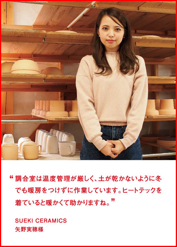 調合室は温度管理が厳しく、土が乾かないように冬でも暖房をつけずに作業しています。ヒートテックを着ていると暖かくて助かりますね。 ─ SUEKI CERAMICS：矢野実穂様