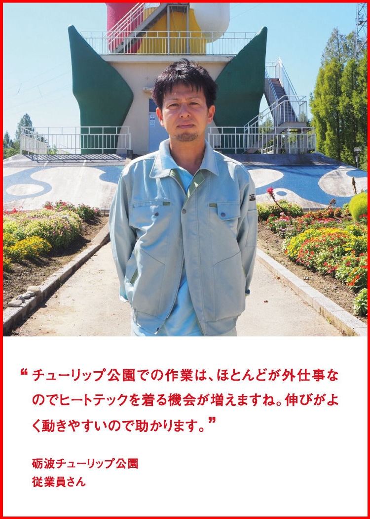 チューリップ公園での作業は、ほどんどが外仕事なのでヒートテックを着る機会が増えますね。伸びがよく動きやすので助かります。 ─ 砺波チューリップ公園：従業員さん