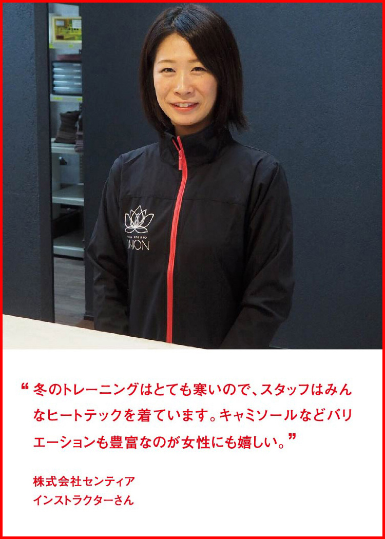 冬のトレーニングはとても寒いので、スタッフはみんなヒートテックを着ています。キャミソールなどバリエーションも豊富なのが女性にも嬉しい。 ─ 株式会社センティア：インストラクターさん