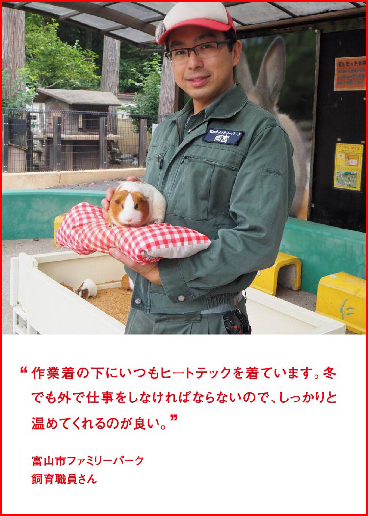 作業着の下にいつもヒートテックを着ています。冬でも外で仕事をしなければならないので、しっかりと温めてくれるのが良い。 ─ 富山市ファミリーパーク：飼育職員さん