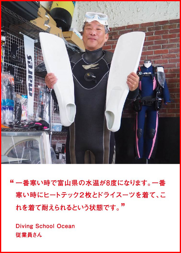 一番寒い時で富山県の水温が8度になります。一番寒い時にヒートテック２枚とドライスーツを着て、これを着て耐えられるという状態です。 ─ Diving School Ocean：従業員さん