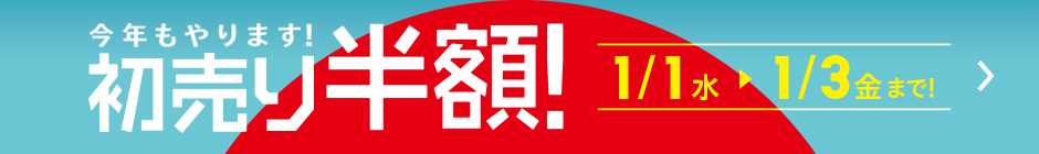 今年もやります！初売り半額！ 1月1日(水)～1月3日(金)まで！