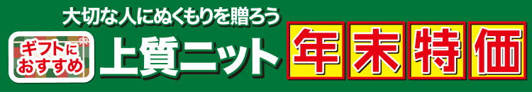 大切な人にぬくもりを贈ろう　上質ニット年末特価