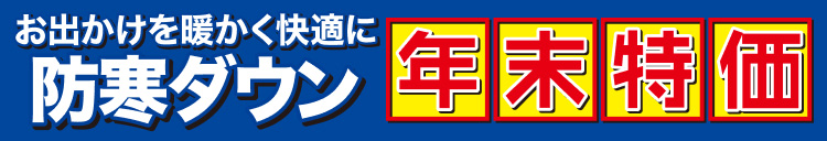 お出かけを暖かく快適に　防寒ダウン年末特価