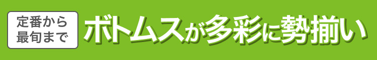 定番から最旬までボトムスが多彩に勢揃い