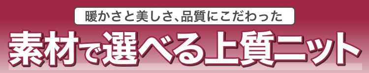 暖かさと美しさ、品質にこだわった素材で選べる上質ニット