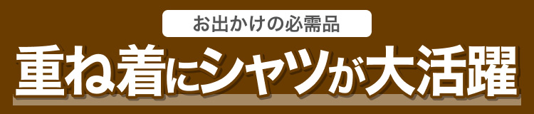お出かけの必需品　重ね着にシャツが大活躍