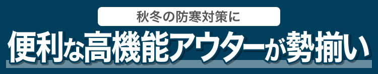 秋冬の防寒対策に便利な高機能アウターが勢揃い