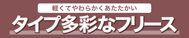 軽くてやわらかくあたたかい　タイプ多彩なフリース