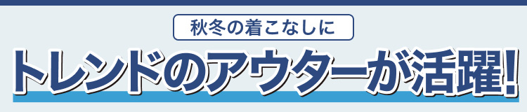 秋冬の着こなしに　トレンドのアウターが活躍！