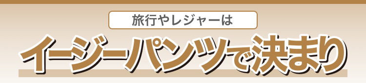旅行やレジャーはイージーパンツで決まり