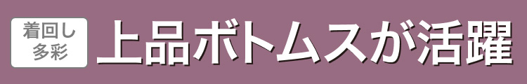 着回し多彩　上品ボトムスが活躍