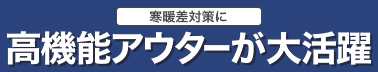 寒暖差対策に　高機能アウターが大活躍