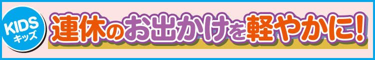 連休のお出かけを軽やかに！