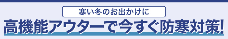 寒い冬のお出かけに　高機能アウターで今すぐ防寒対策!