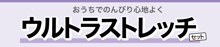 おうちでのんびり心地よく　ウルトラストレッチセット