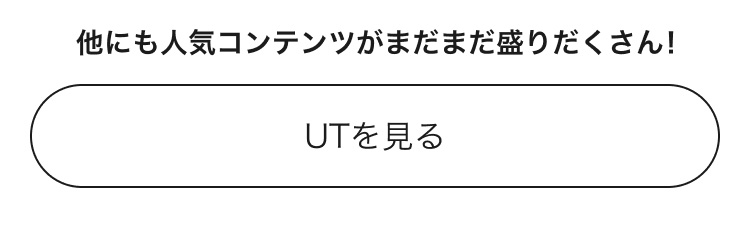 人気コンテンツがまだまだ盛りだくさん！UTのページはこちらから。