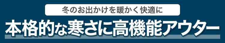 冬のお出かけを暖かく快適に　本格的な寒さに高機能アウター
