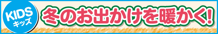 冬のお出かけを暖かく!