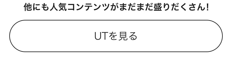 人気コンテンツがまだまだ盛りだくさん！UTのページはこちらから。