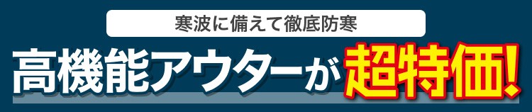 寒波に備えて徹底防寒　高機能アウターが超特価!