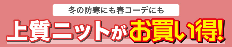 冬の防寒にも春コーデにも　上質ニットがお買い得!