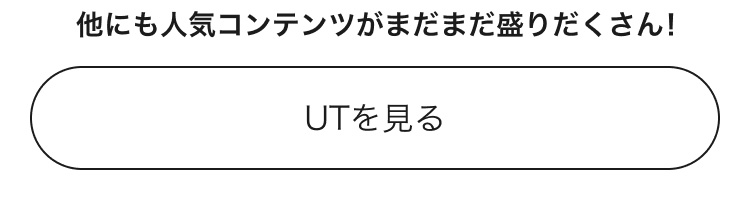 人気コンテンツがまだまだ盛りだくさん！UTのページはこちらから。