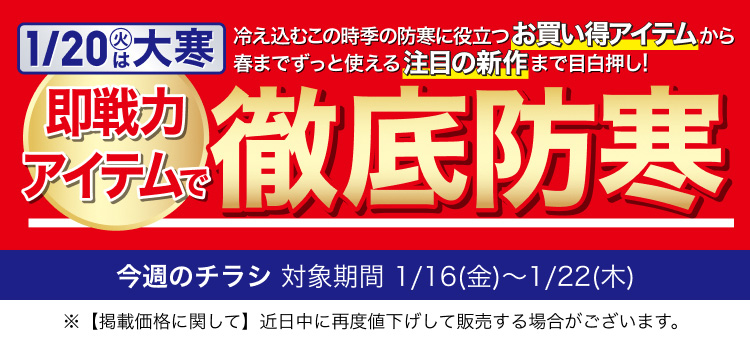 今週のチラシ 即戦力アイテムで徹底防寒号 対象期間 1月16日(金曜日)〜1月22日(木曜日)
