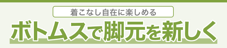 着こなし自在に楽しめる　ボトムスで脚元を新しく
