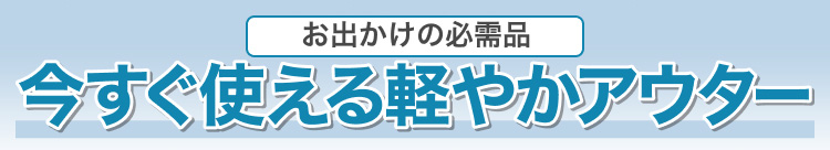 お出かけの必需品　今すぐ使える軽やかアウター