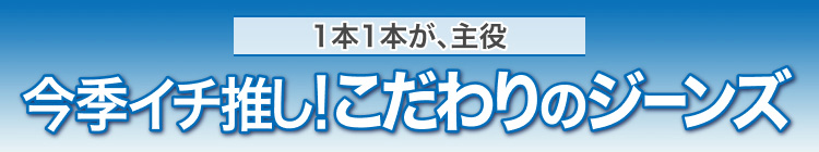今季イチ推し!こだわりのジーンズ