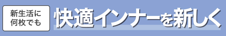 新生活に何枚でも　快適インナーを新しく