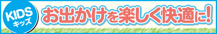 お出かけを楽しく快適に!