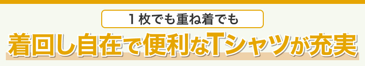 1枚でも重ね着でも　着回し自在で便利なTシャツが充実