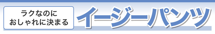 ラクなのにおしゃれに決まるイージーパンツ