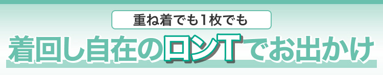 重ね着でも1枚でも　着回し自在のロンTでお出かけ