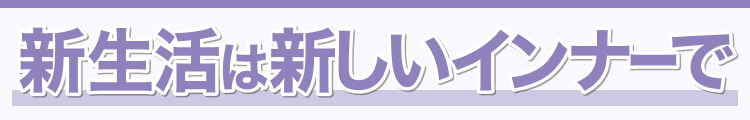 新生活は新しいインナーで