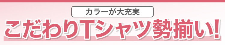 カラーが大充実　こだわりTシャツ勢揃い!