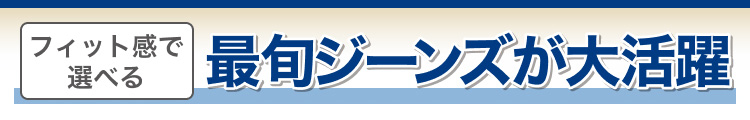 フィット感で選べる最旬ジーンズが大活躍