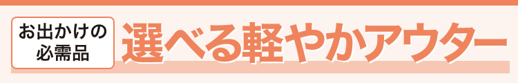 お出かけの必需品　選べる軽やかアウター