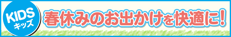 春休みのお出かけを快適に!