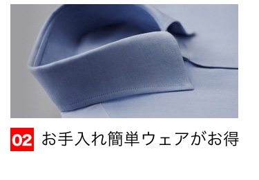 02 お手入れ簡単ウェアがお得